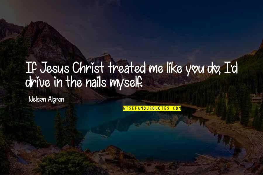 Woderland Quotes By Nelson Algren: If Jesus Christ treated me like you do,