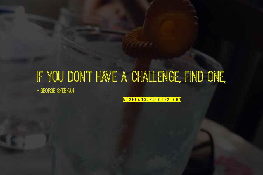 Wodka Quotes By George Sheehan: If you don't have a challenge, find one, Wodka Quotes By George Sheehan: If you don't have a challenge, find one,