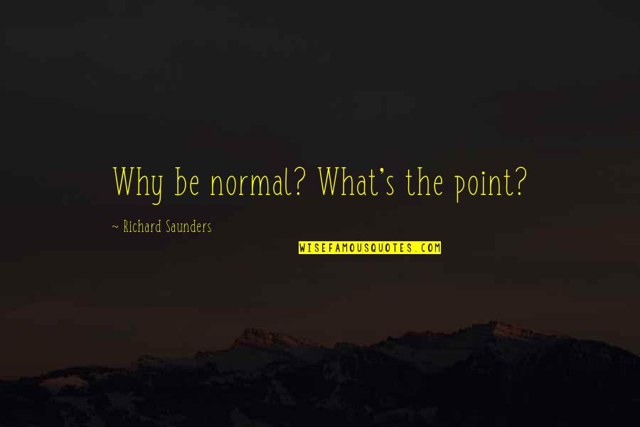 Wodka Quotes By Richard Saunders: Why be normal? What's the point? Wodka Quotes By Richard Saunders: Why be normal? What's the point?