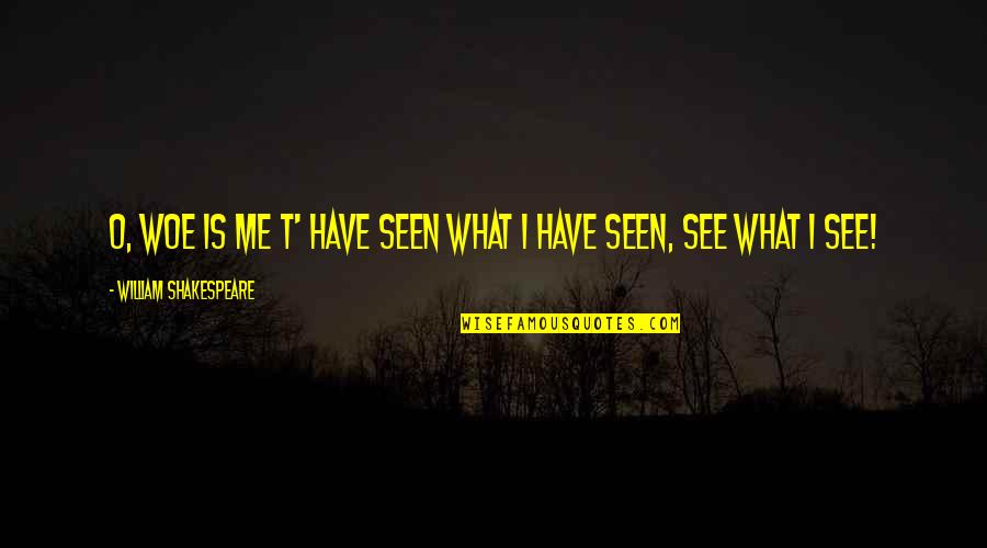 Woe Is Me Quotes By William Shakespeare: O, woe is me T' have seen what