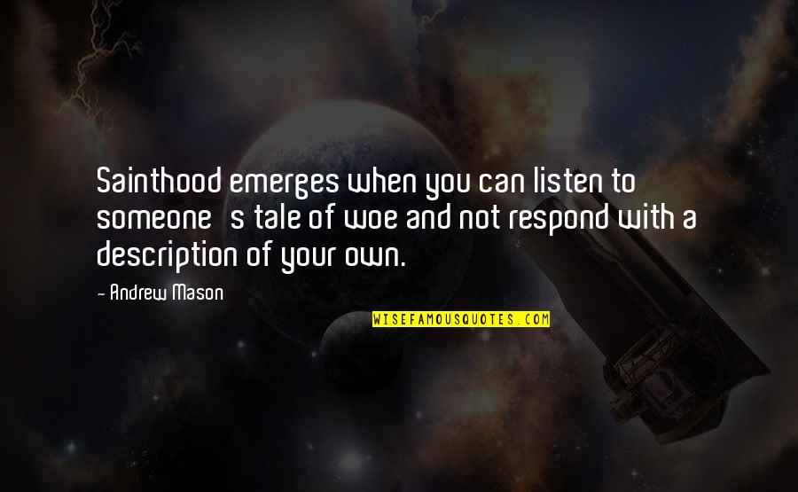 Woe Quotes By Andrew Mason: Sainthood emerges when you can listen to someone's Woe Quotes By Andrew Mason: Sainthood emerges when you can listen to someone's