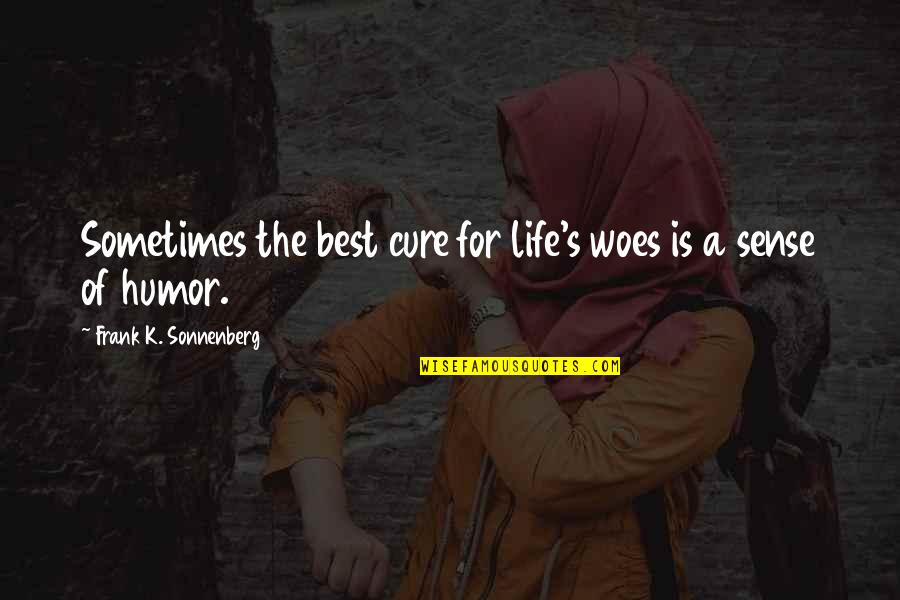 Woe Quotes By Frank K. Sonnenberg: Sometimes the best cure for life's woes is Woe Quotes By Frank K. Sonnenberg: Sometimes the best cure for life's woes is