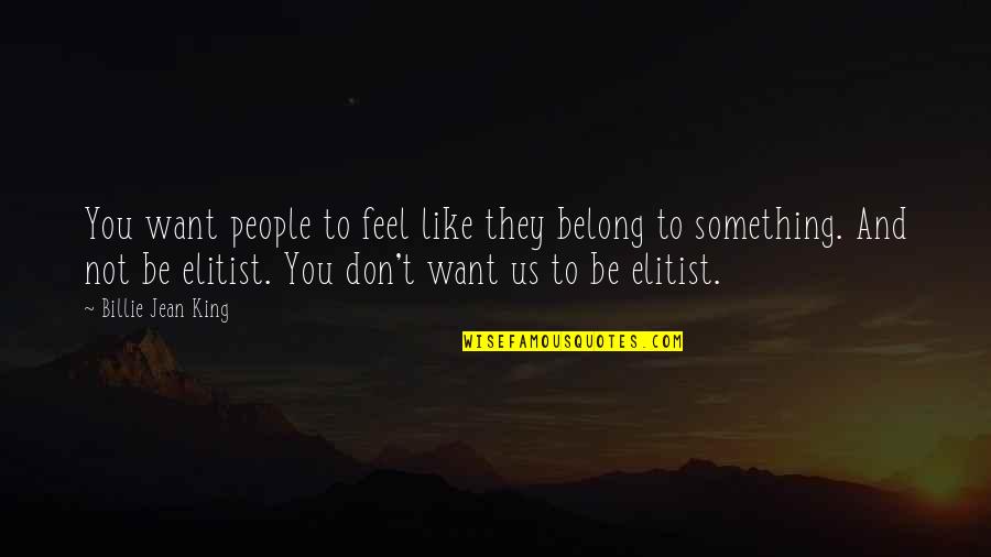 Woebegone Look Quotes By Billie Jean King: You want people to feel like they belong Woebegone Look Quotes By Billie Jean King: You want people to feel like they belong