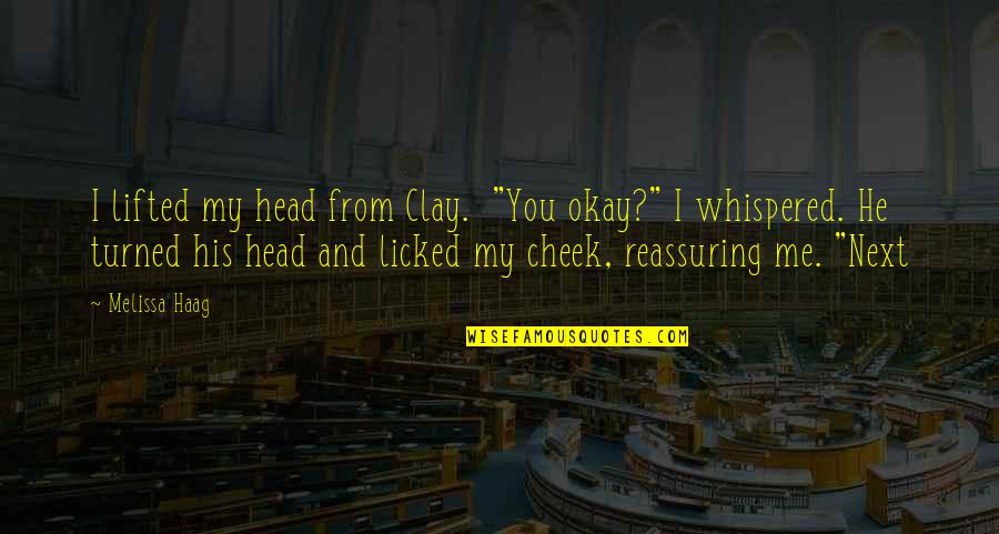 Woebegone Look Quotes By Melissa Haag: I lifted my head from Clay. "You okay?" Woebegone Look Quotes By Melissa Haag: I lifted my head from Clay. "You okay?"