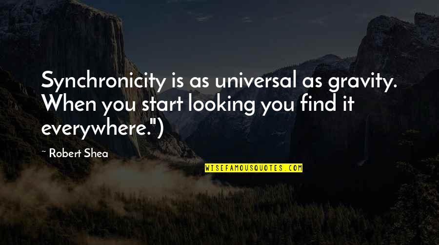 Woebegone Look Quotes By Robert Shea: Synchronicity is as universal as gravity. When you Woebegone Look Quotes By Robert Shea: Synchronicity is as universal as gravity. When you