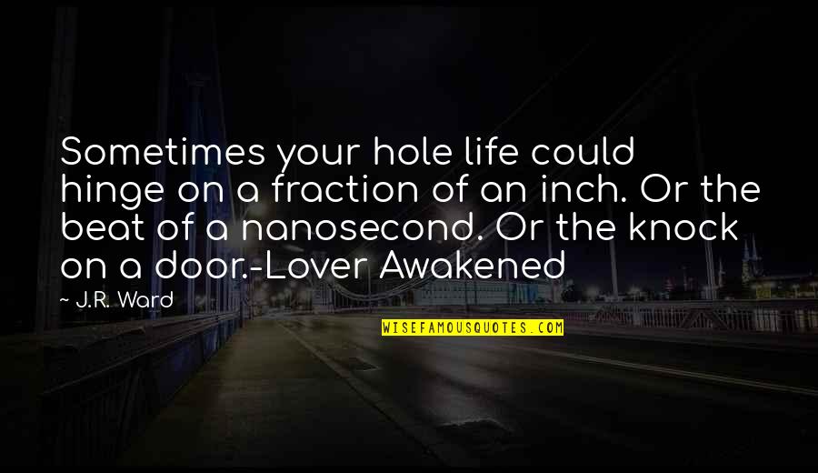 Woeful Shakespeare Quotes By J.R. Ward: Sometimes your hole life could hinge on a Woeful Shakespeare Quotes By J.R. Ward: Sometimes your hole life could hinge on a