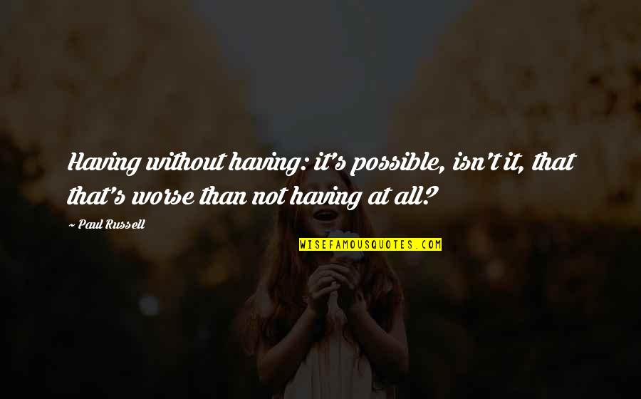 Woefully Ignorant Quotes By Paul Russell: Having without having: it's possible, isn't it, that