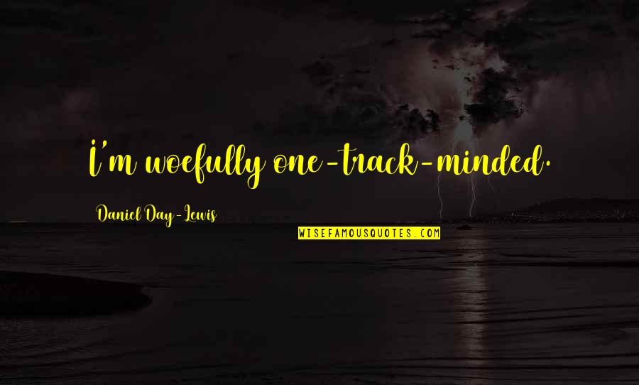 Woefully Quotes By Daniel Day-Lewis: I'm woefully one-track-minded.