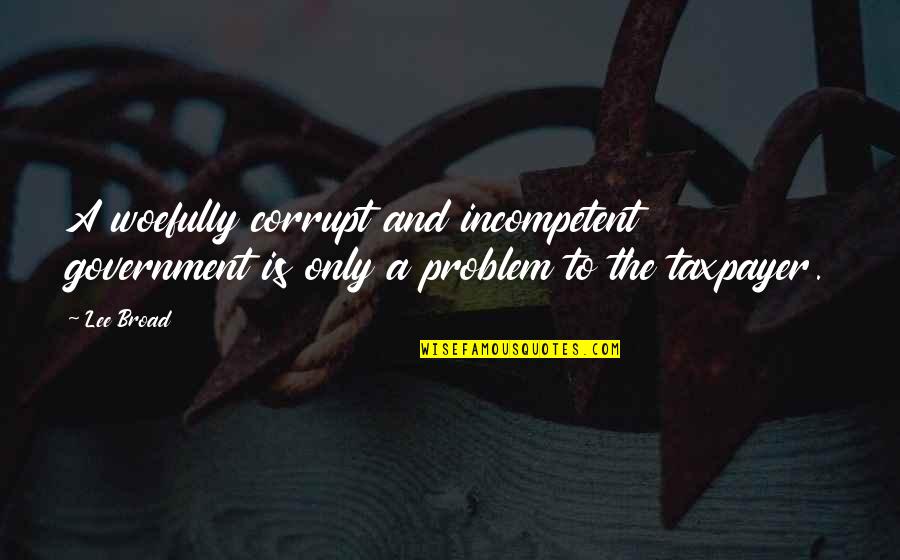 Woefully Quotes By Lee Broad: A woefully corrupt and incompetent government is only