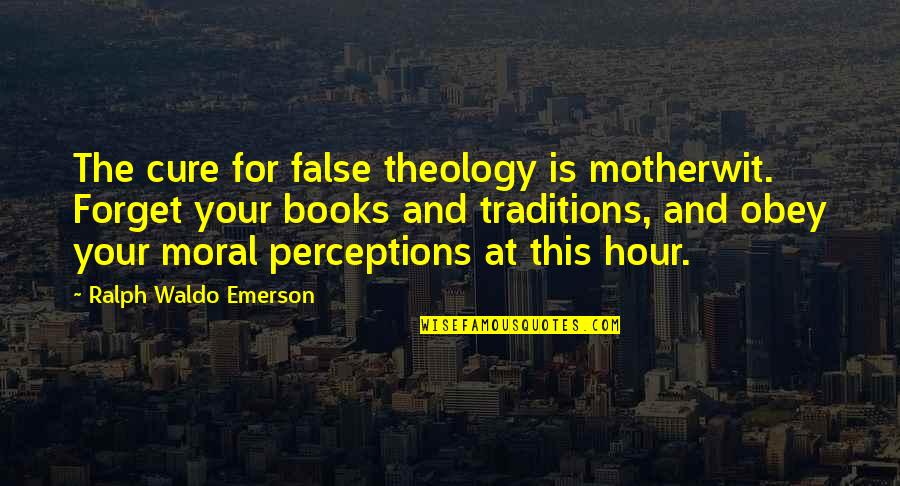 Woefully Quotes By Ralph Waldo Emerson: The cure for false theology is motherwit. Forget