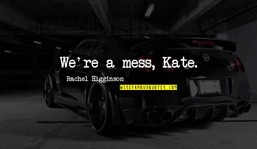 Woellert Quotes By Rachel Higginson: We're a mess, Kate. Woellert Quotes By Rachel Higginson: We're a mess, Kate.
