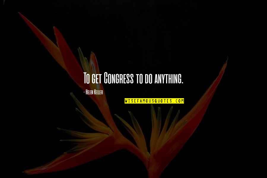 Woensel Rap Quotes By Helen Keller: To get Congress to do anything.