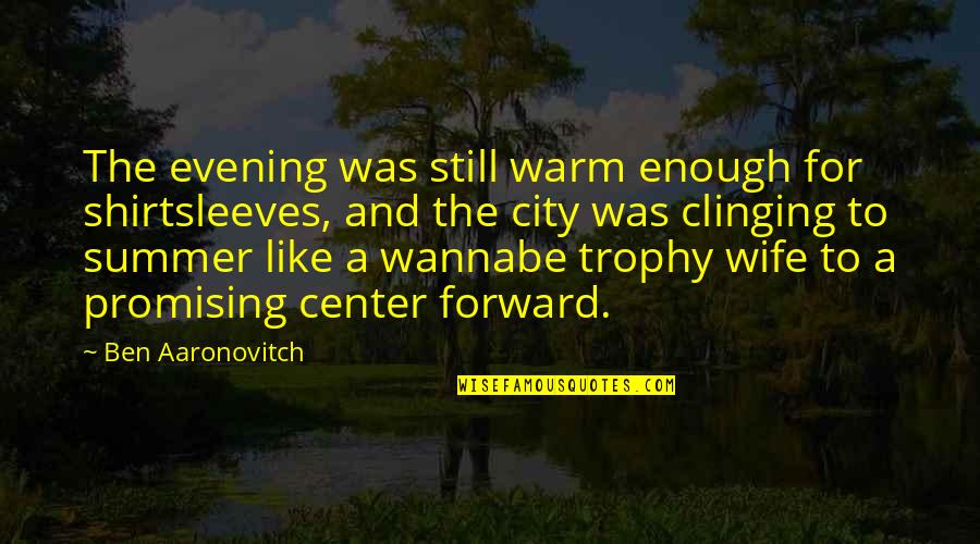 Woeste Hoeve Quotes By Ben Aaronovitch: The evening was still warm enough for shirtsleeves,
