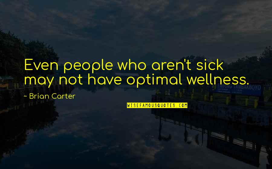 Woestyn Druif Quotes By Brian Carter: Even people who aren't sick may not have Woestyn Druif Quotes By Brian Carter: Even people who aren't sick may not have