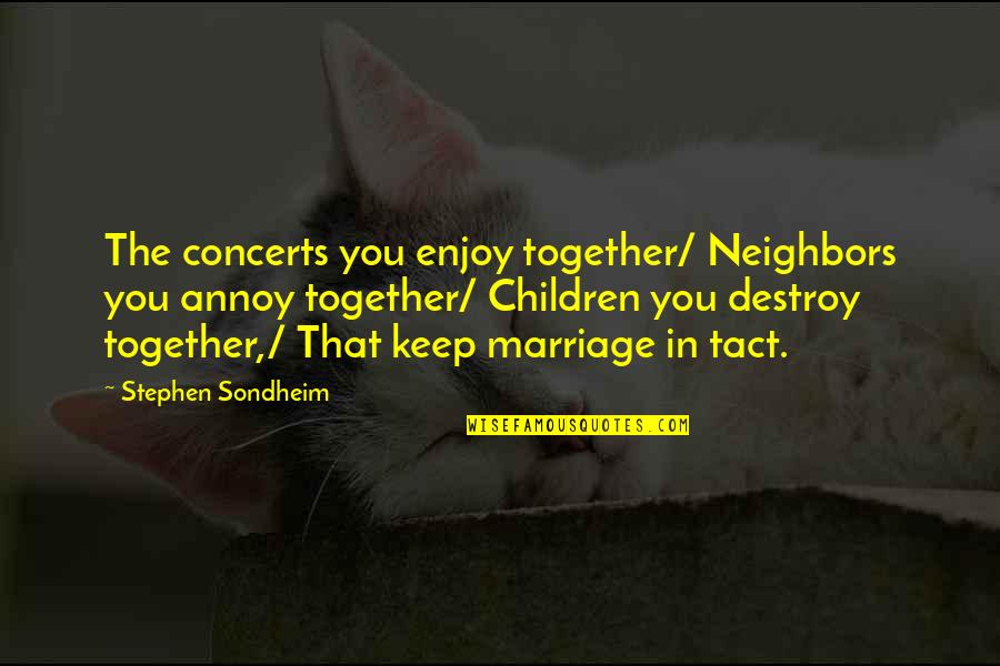 Woestyn Druif Quotes By Stephen Sondheim: The concerts you enjoy together/ Neighbors you annoy Woestyn Druif Quotes By Stephen Sondheim: The concerts you enjoy together/ Neighbors you annoy