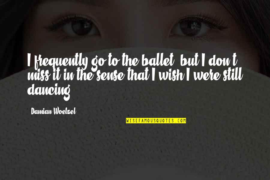 Woetzel Quotes By Damian Woetzel: I frequently go to the ballet, but I Woetzel Quotes By Damian Woetzel: I frequently go to the ballet, but I