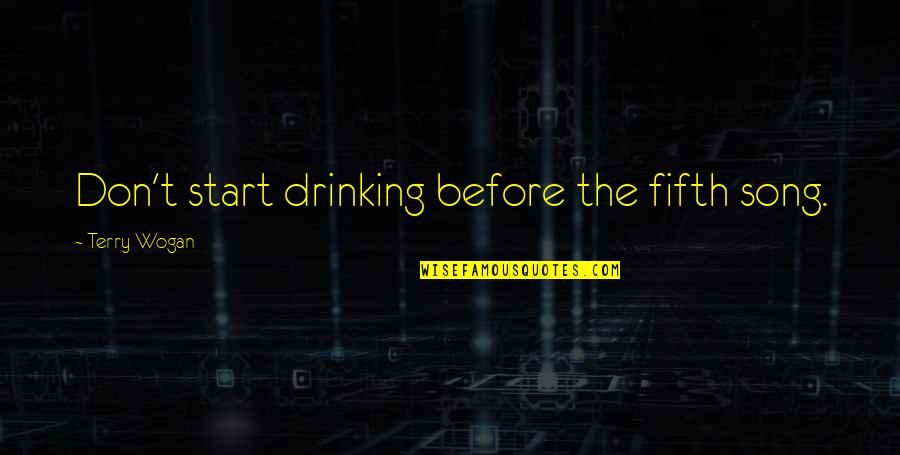 Wogan Quotes By Terry Wogan: Don't start drinking before the fifth song. Wogan Quotes By Terry Wogan: Don't start drinking before the fifth song.