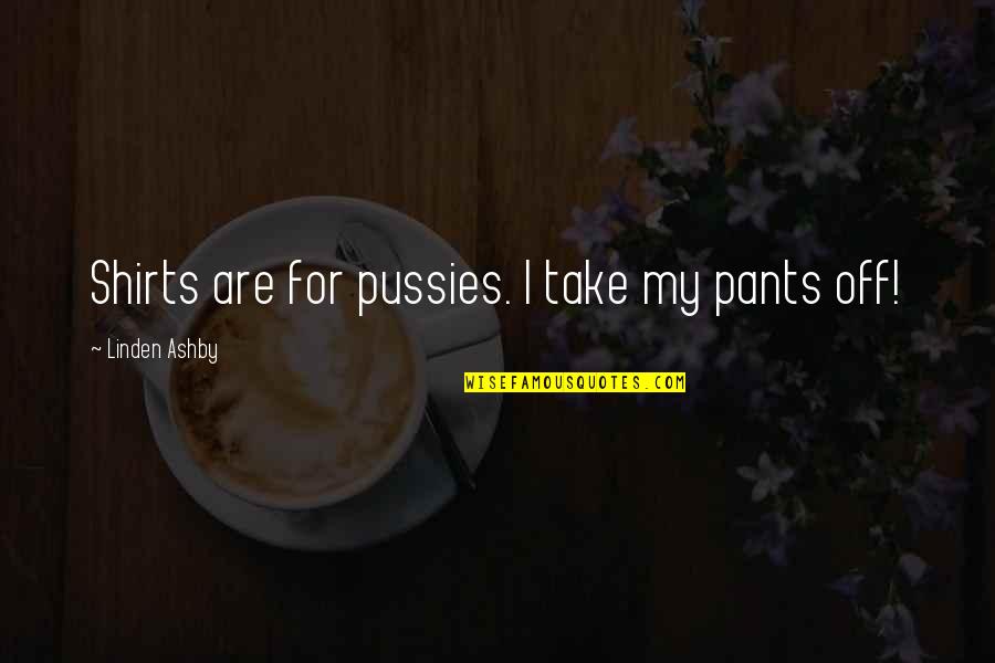 Wogans Hardware Quotes By Linden Ashby: Shirts are for pussies. I take my pants Wogans Hardware Quotes By Linden Ashby: Shirts are for pussies. I take my pants