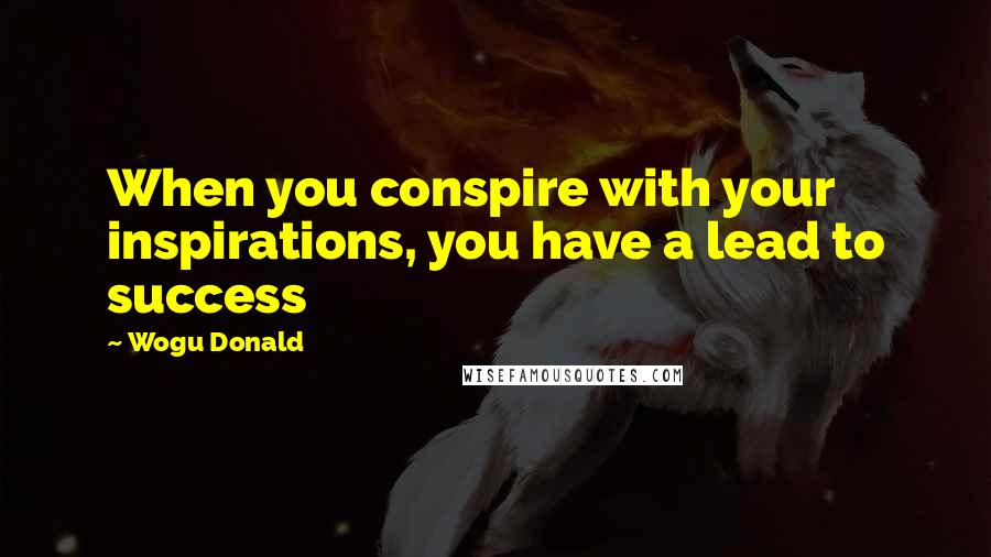Wogu Donald quotes: When you conspire with your inspirations, you have a lead to success