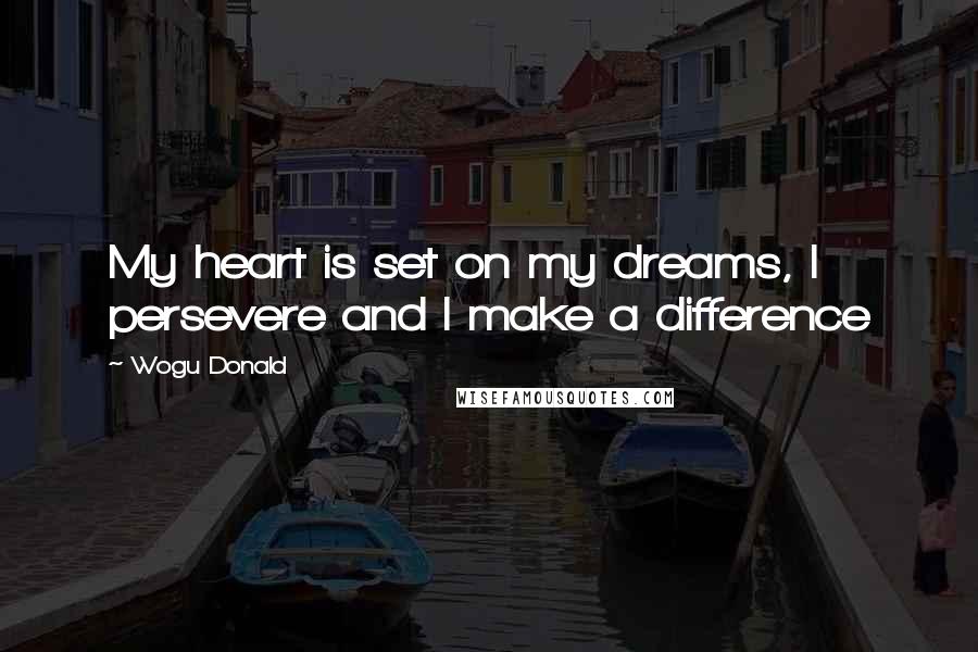 Wogu Donald quotes: My heart is set on my dreams, I persevere and I make a difference