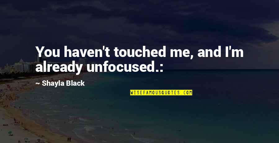 Wohlfeils Saginaw Quotes By Shayla Black: You haven't touched me, and I'm already unfocused.: Wohlfeils Saginaw Quotes By Shayla Black: You haven't touched me, and I'm already unfocused.: