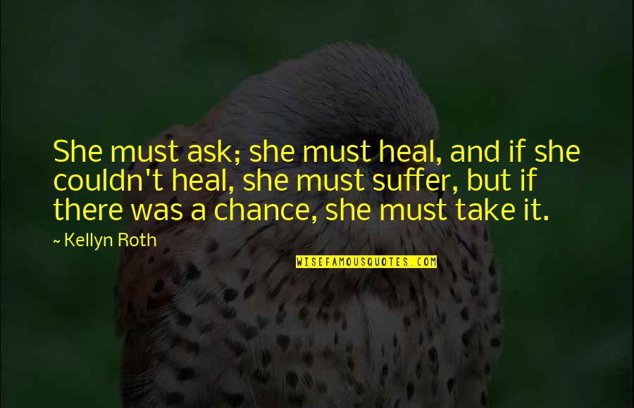 Wohlgemuth Memorial Quotes By Kellyn Roth: She must ask; she must heal, and if