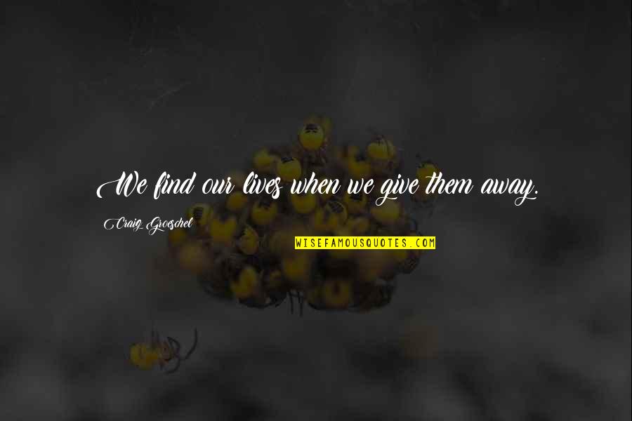 Wohlgemuth Pennsylvania Quotes By Craig Groeschel: We find our lives when we give them