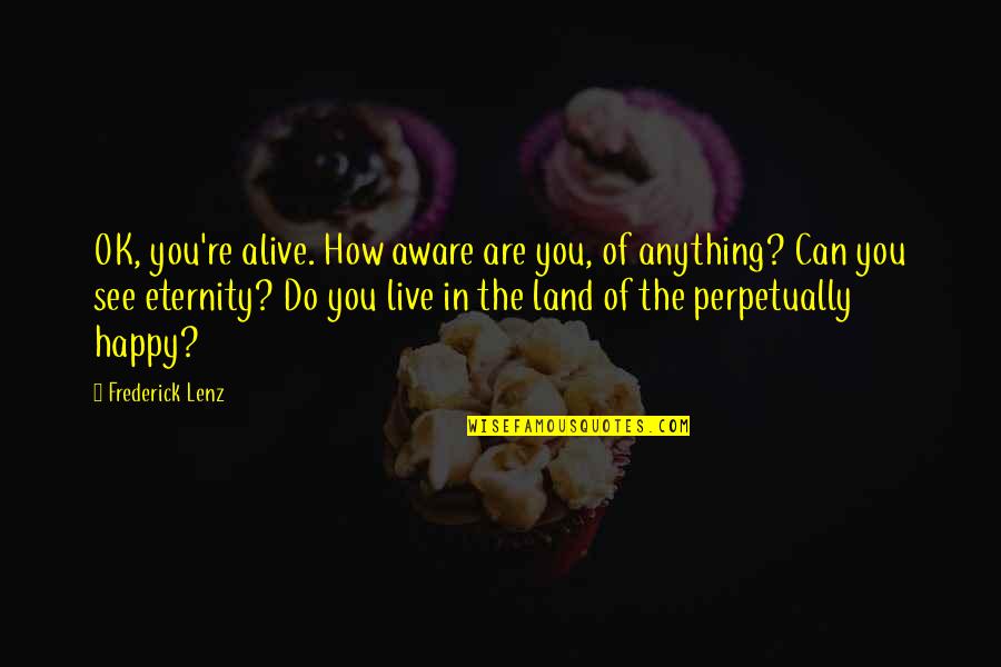 Wohlgemuth Pennsylvania Quotes By Frederick Lenz: OK, you're alive. How aware are you, of