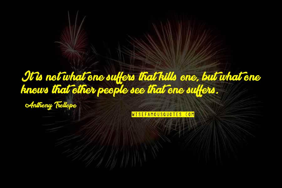 Wohlstandsindikatoren Quotes By Anthony Trollope: It is not what one suffers that kills Wohlstandsindikatoren Quotes By Anthony Trollope: It is not what one suffers that kills