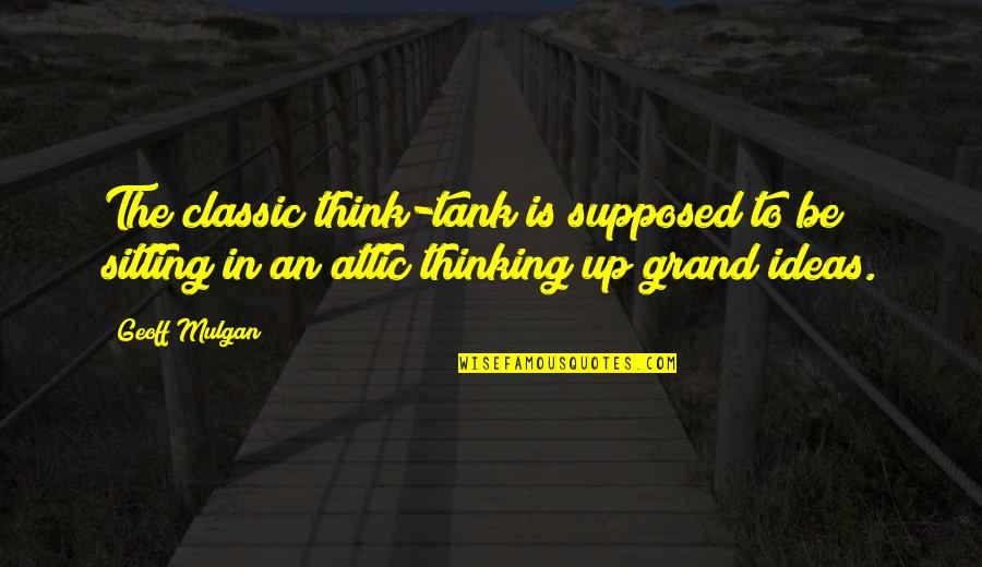 Wohlstandsindikatoren Quotes By Geoff Mulgan: The classic think-tank is supposed to be sitting Wohlstandsindikatoren Quotes By Geoff Mulgan: The classic think-tank is supposed to be sitting