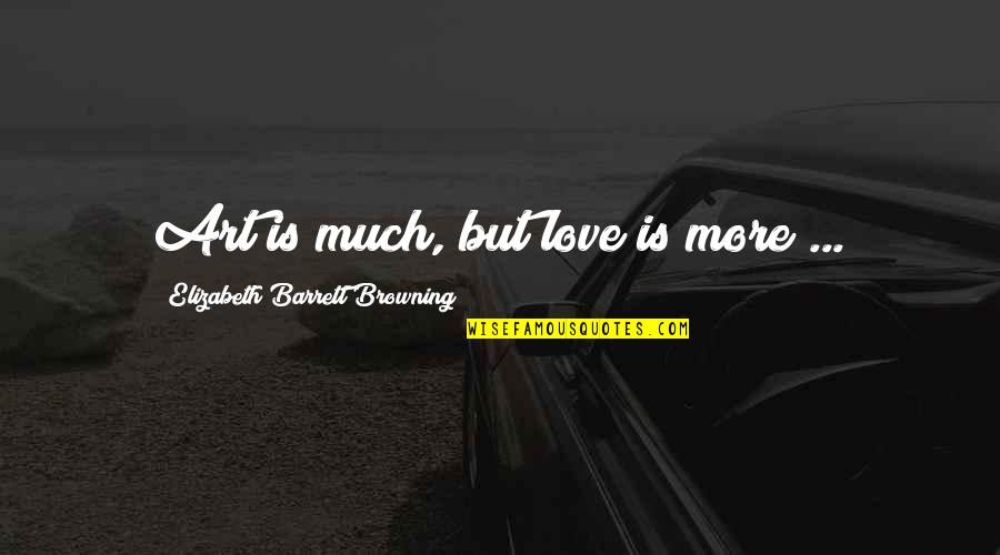 Wohlt Tige Vorstellung Quotes By Elizabeth Barrett Browning: Art is much, but love is more ...