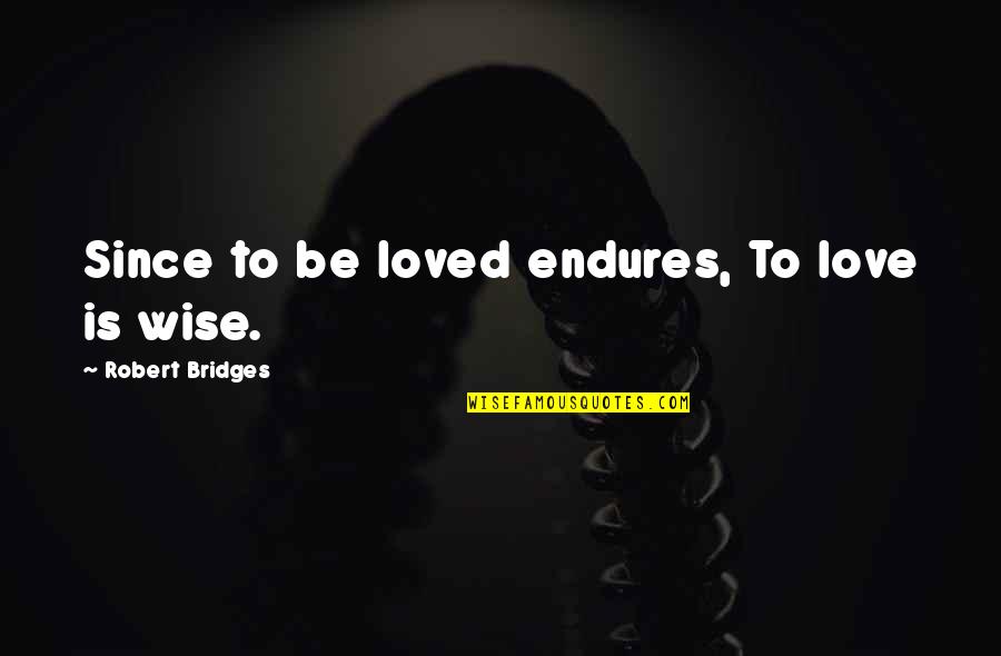 Wohlt Tigkeitsarbeit Quotes By Robert Bridges: Since to be loved endures, To love is Wohlt Tigkeitsarbeit Quotes By Robert Bridges: Since to be loved endures, To love is