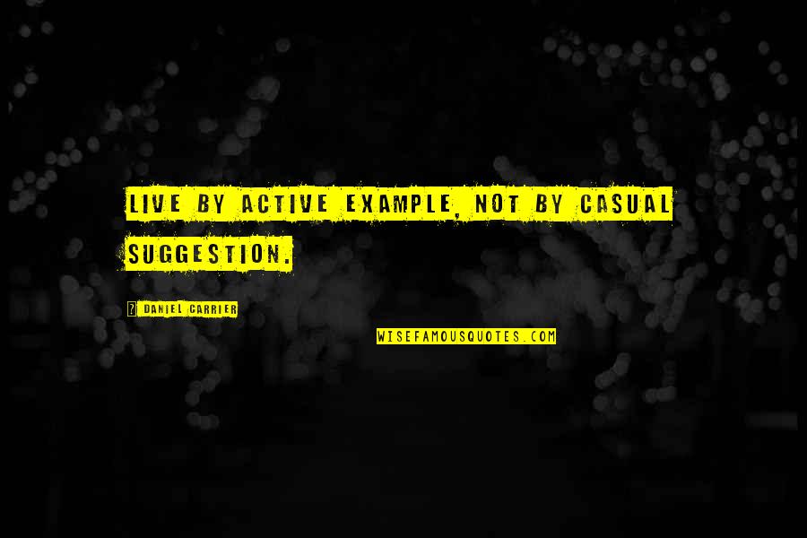 Wohnsitz Ummelden Quotes By Daniel Carrier: Live by active example, not by casual suggestion. Wohnsitz Ummelden Quotes By Daniel Carrier: Live by active example, not by casual suggestion.
