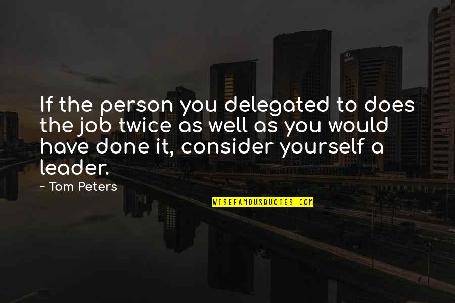 Wohnungen Wien Quotes By Tom Peters: If the person you delegated to does the Wohnungen Wien Quotes By Tom Peters: If the person you delegated to does the