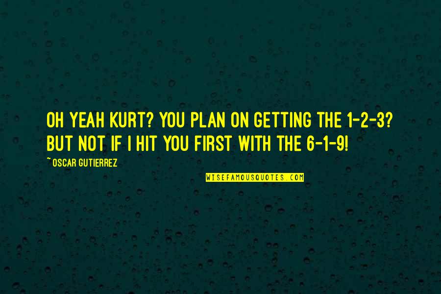 Woice Quotes By Oscar Gutierrez: Oh yeah Kurt? You plan on getting the