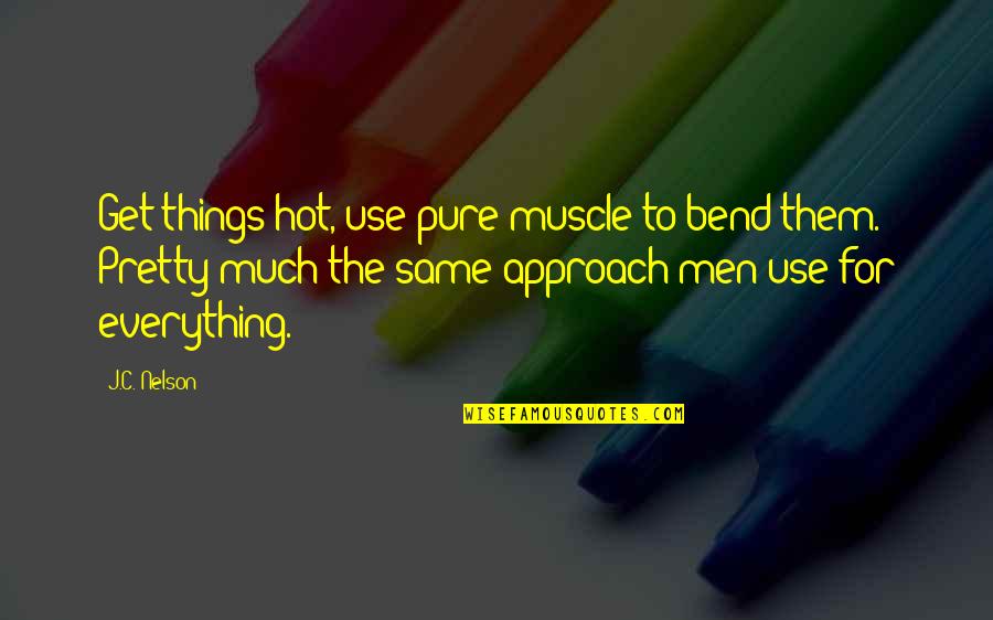 Wojakowski Brothers Quotes By J.C. Nelson: Get things hot, use pure muscle to bend Wojakowski Brothers Quotes By J.C. Nelson: Get things hot, use pure muscle to bend
