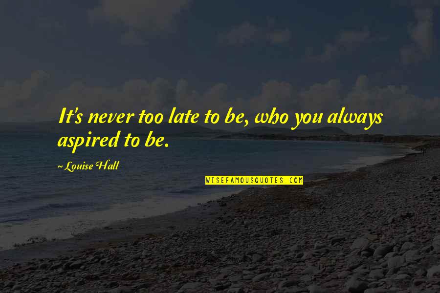 Wojakowski Brothers Quotes By Louise Hall: It's never too late to be, who you Wojakowski Brothers Quotes By Louise Hall: It's never too late to be, who you