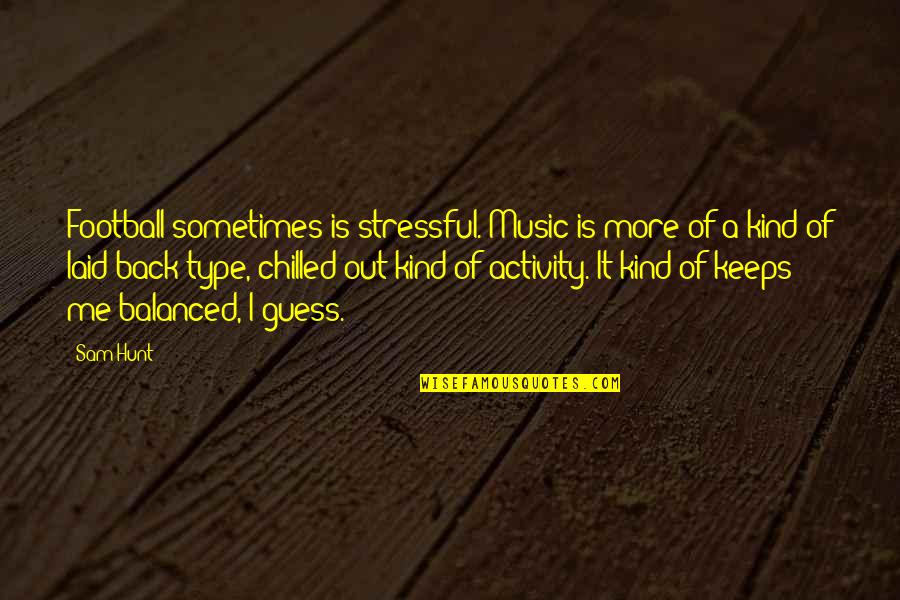 Wojakowski Brothers Quotes By Sam Hunt: Football sometimes is stressful. Music is more of Wojakowski Brothers Quotes By Sam Hunt: Football sometimes is stressful. Music is more of