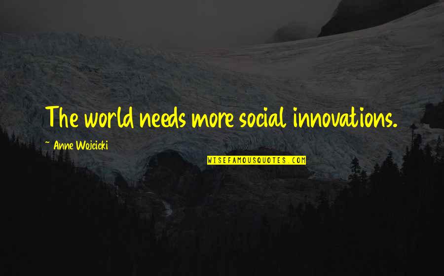Wojcicki Quotes By Anne Wojcicki: The world needs more social innovations.