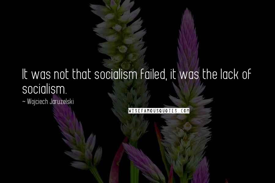 Wojciech Jaruzelski quotes: It was not that socialism failed, it was the lack of socialism.