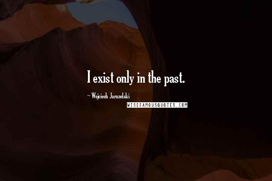 Wojciech Jaruzelski quotes: I exist only in the past.