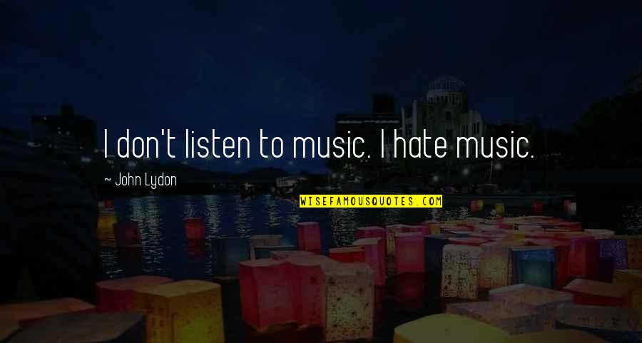 Wok Quotes By John Lydon: I don't listen to music. I hate music. Wok Quotes By John Lydon: I don't listen to music. I hate music.