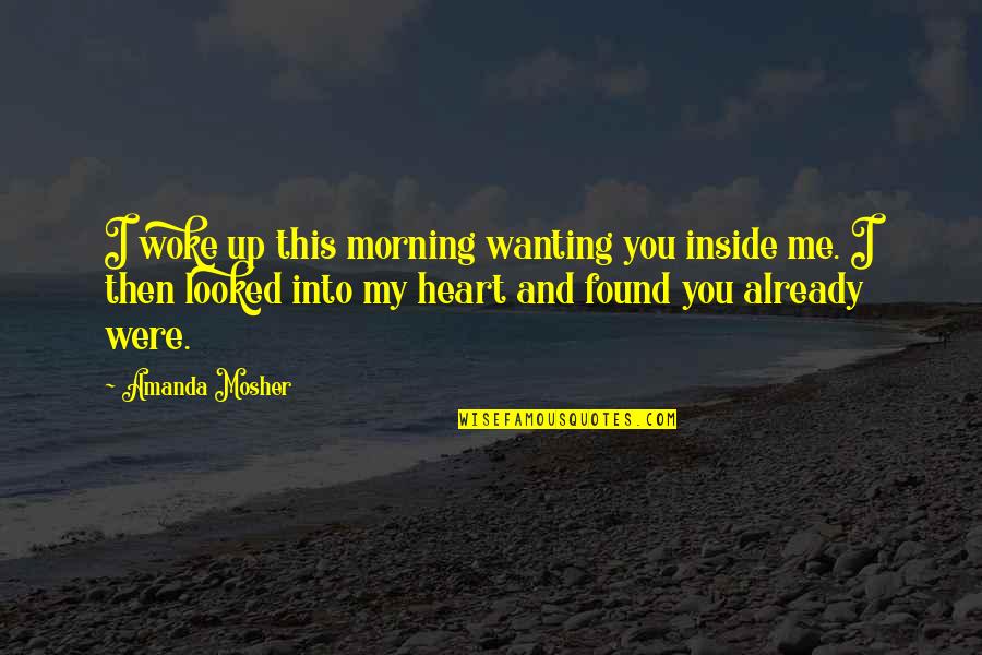 Woke Me Up Quotes By Amanda Mosher: I woke up this morning wanting you inside
