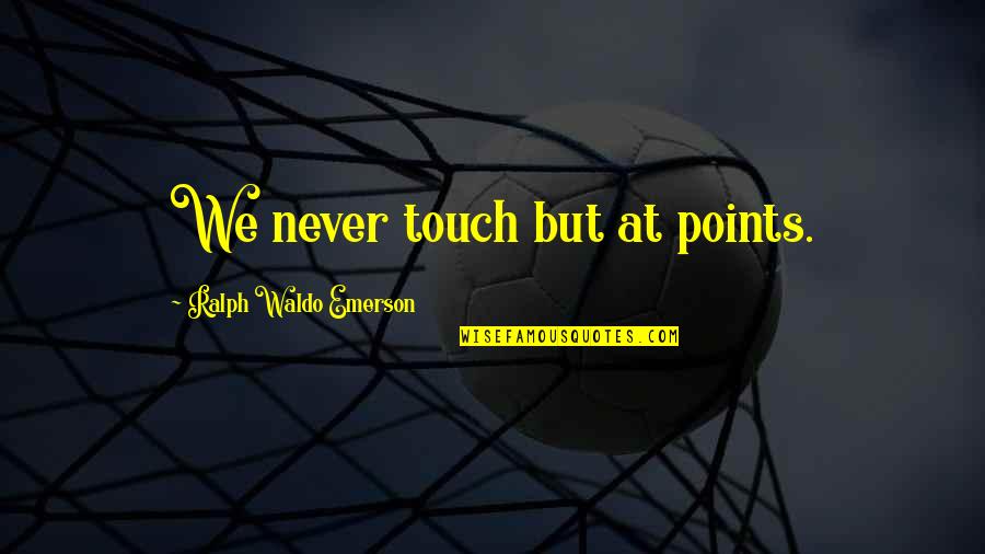 Woke Up Feeling Sad Quotes By Ralph Waldo Emerson: We never touch but at points. Woke Up Feeling Sad Quotes By Ralph Waldo Emerson: We never touch but at points.