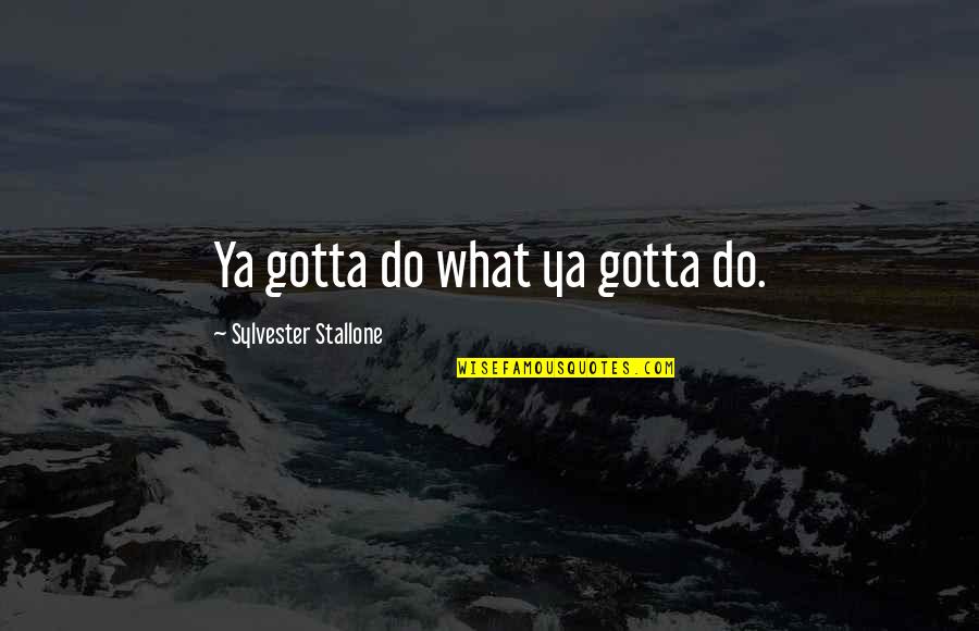 Woke Up Feeling Sick Quotes By Sylvester Stallone: Ya gotta do what ya gotta do.