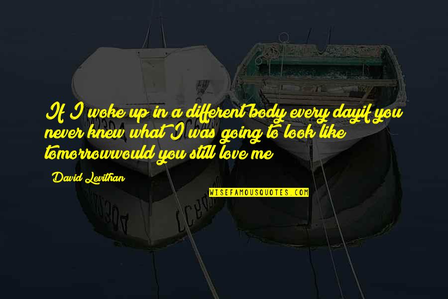 Woke Up Love Quotes By David Levithan: If I woke up in a different body