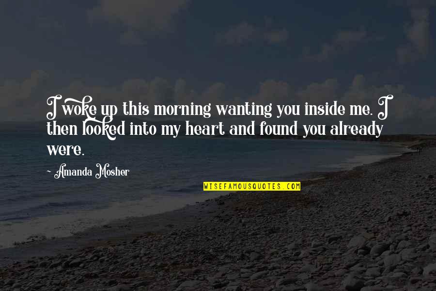 Woke Up Quotes By Amanda Mosher: I woke up this morning wanting you inside Woke Up Quotes By Amanda Mosher: I woke up this morning wanting you inside