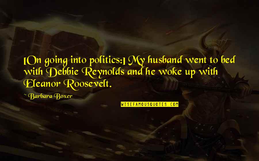 Woke Up Quotes By Barbara Boxer: [On going into politics:] My husband went to