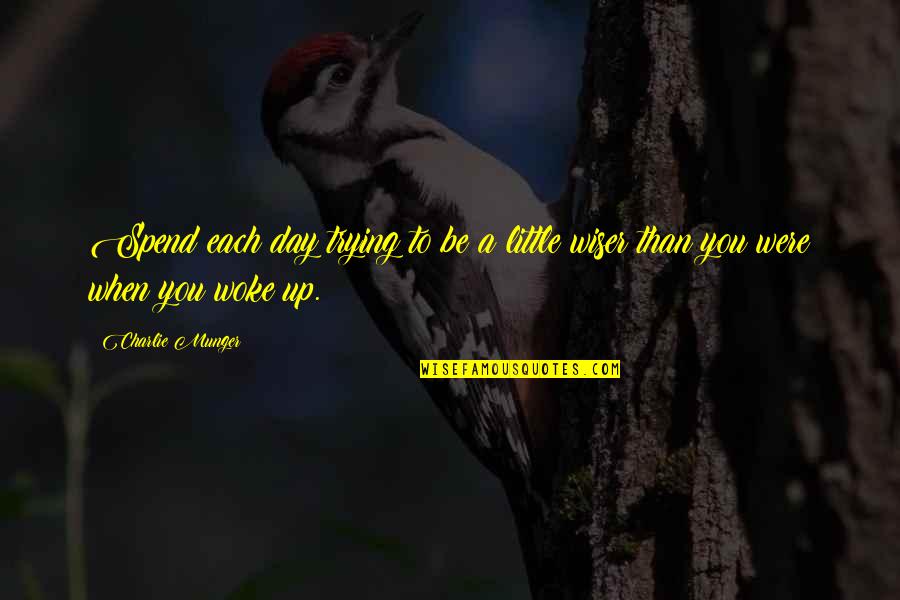 Woke Up Quotes By Charlie Munger: Spend each day trying to be a little