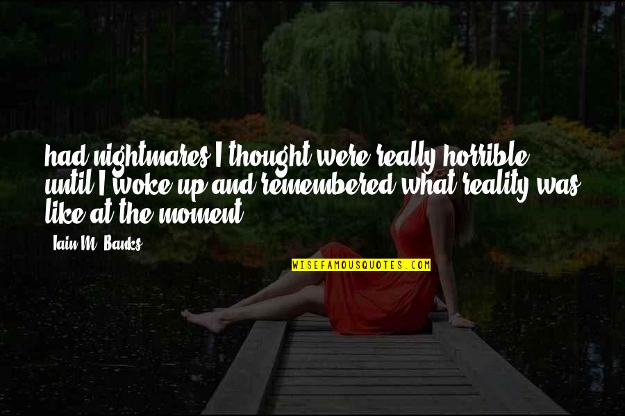 Woke Up Quotes By Iain M. Banks: had nightmares I thought were really horrible until Woke Up Quotes By Iain M. Banks: had nightmares I thought were really horrible until